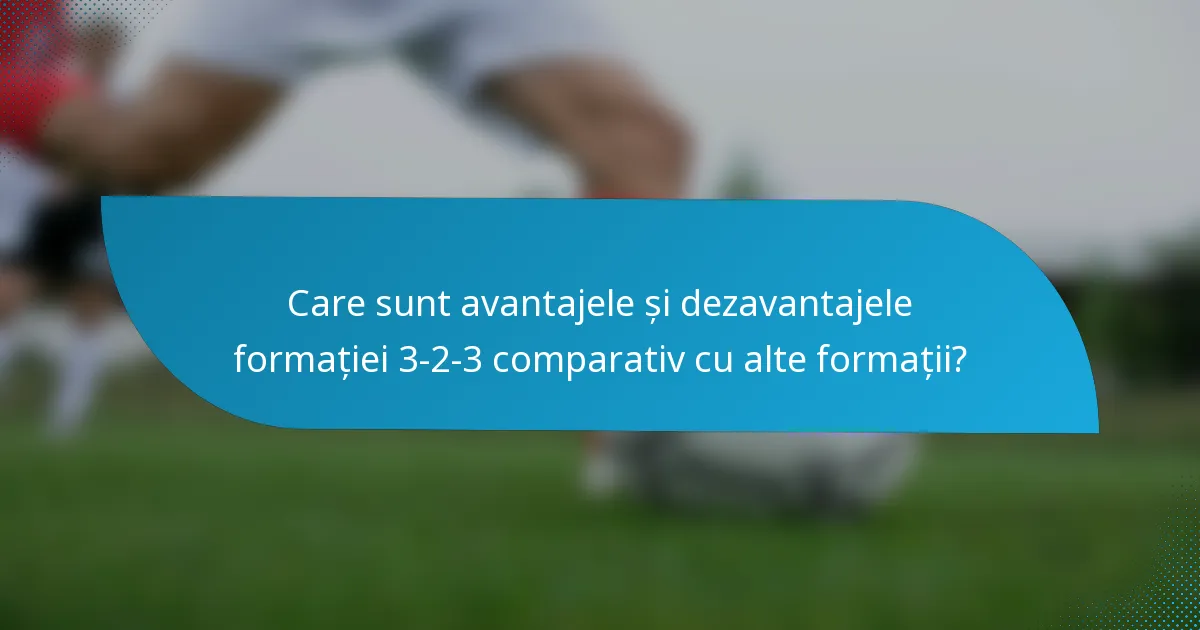 Care sunt avantajele și dezavantajele formației 3-2-3 comparativ cu alte formații?
