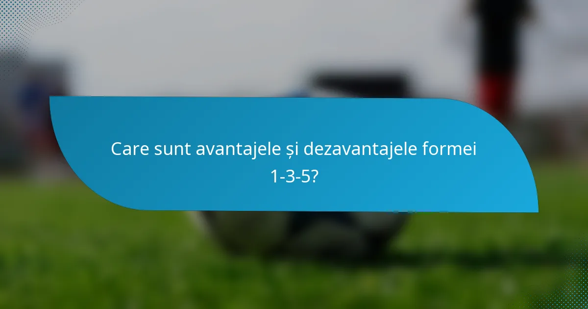 Care sunt avantajele și dezavantajele formei 1-3-5?