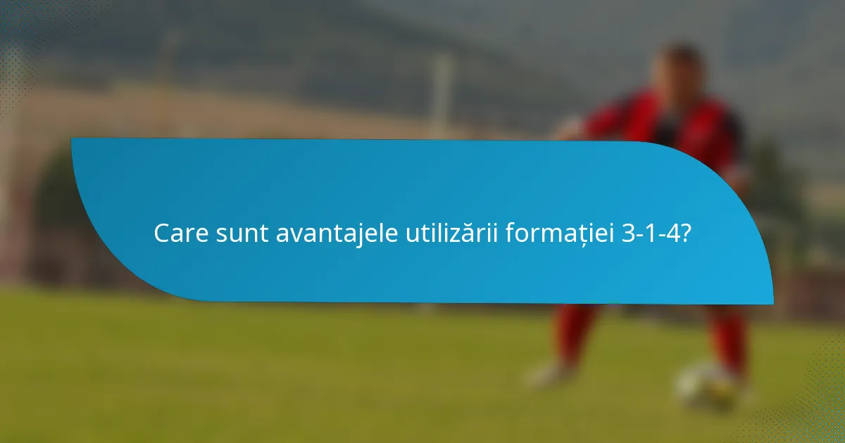 Care sunt avantajele utilizării formației 3-1-4?