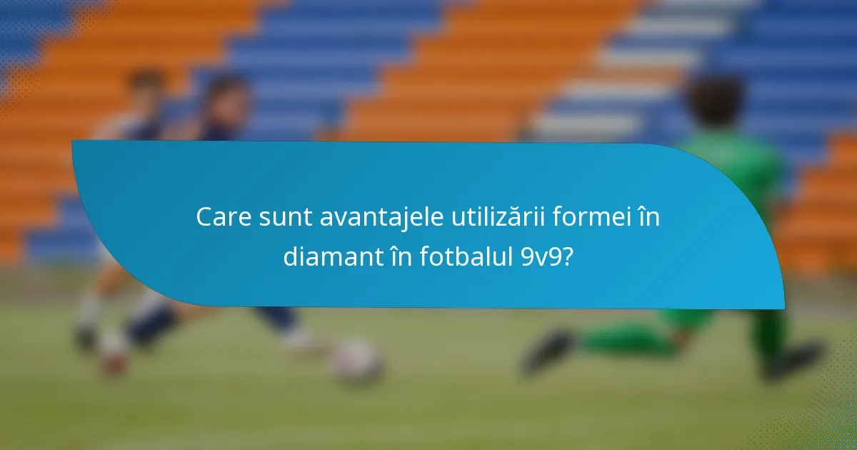 Care sunt avantajele utilizării formei în diamant în fotbalul 9v9?