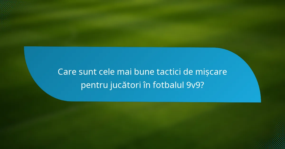 Care sunt cele mai bune tactici de mișcare pentru jucători în fotbalul 9v9?