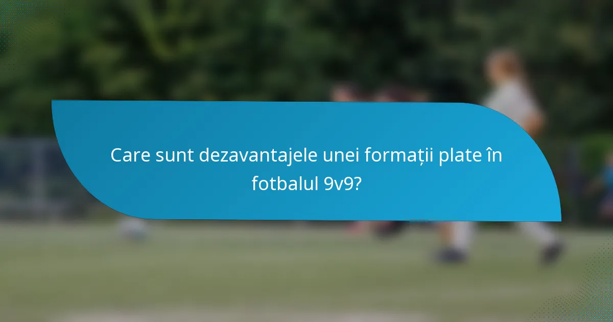 Care sunt dezavantajele unei formații plate în fotbalul 9v9?