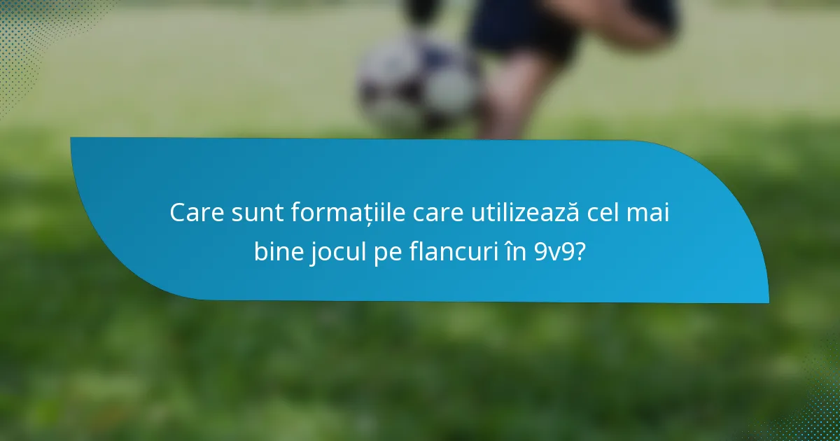 Care sunt formațiile care utilizează cel mai bine jocul pe flancuri în 9v9?