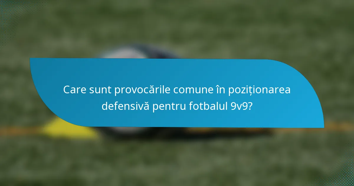 Care sunt provocările comune în poziționarea defensivă pentru fotbalul 9v9?
