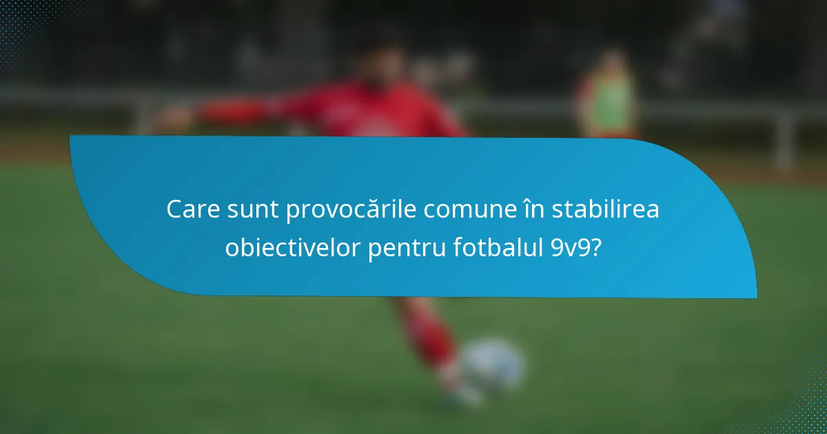 Care sunt provocările comune în stabilirea obiectivelor pentru fotbalul 9v9?