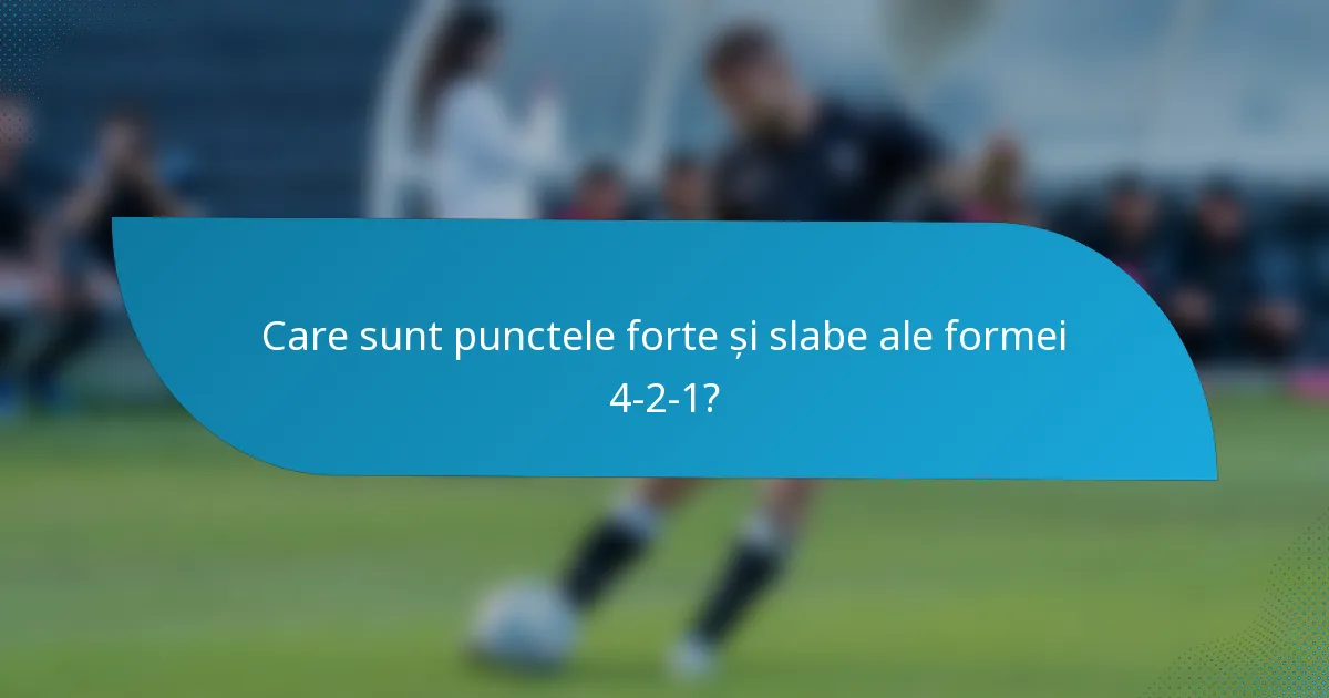 Care sunt punctele forte și slabe ale formei 4-2-1?