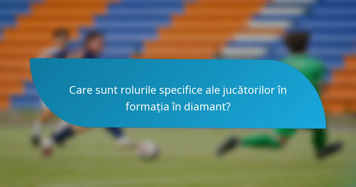 Care sunt rolurile specifice ale jucătorilor în formația în diamant?