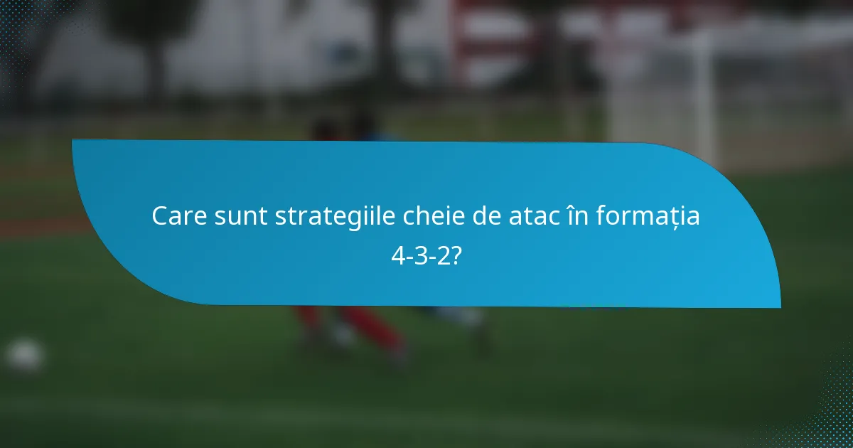 Care sunt strategiile cheie de atac în formația 4-3-2?