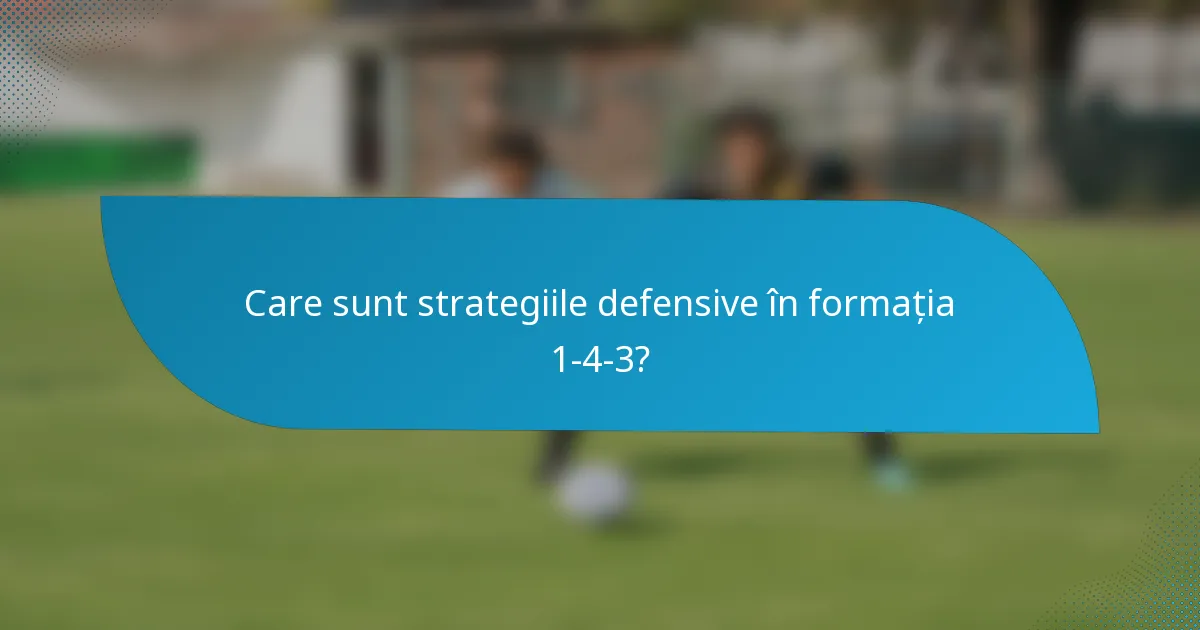 Care sunt strategiile defensive în formația 1-4-3?