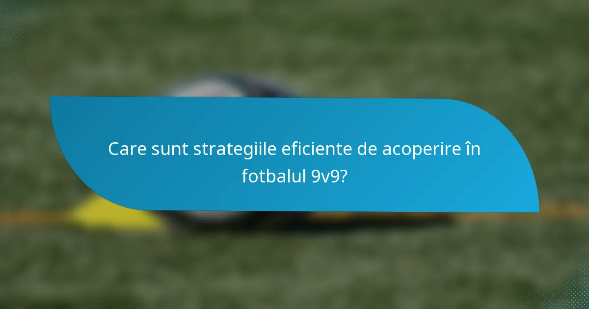 Care sunt strategiile eficiente de acoperire în fotbalul 9v9?