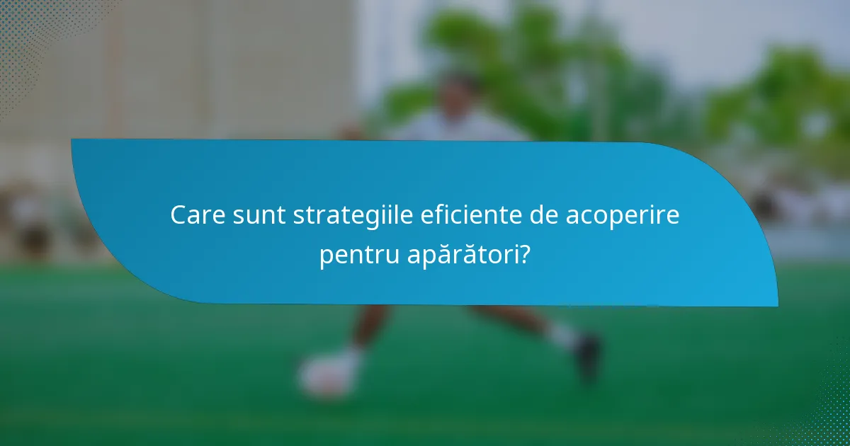 Care sunt strategiile eficiente de acoperire pentru apărători?