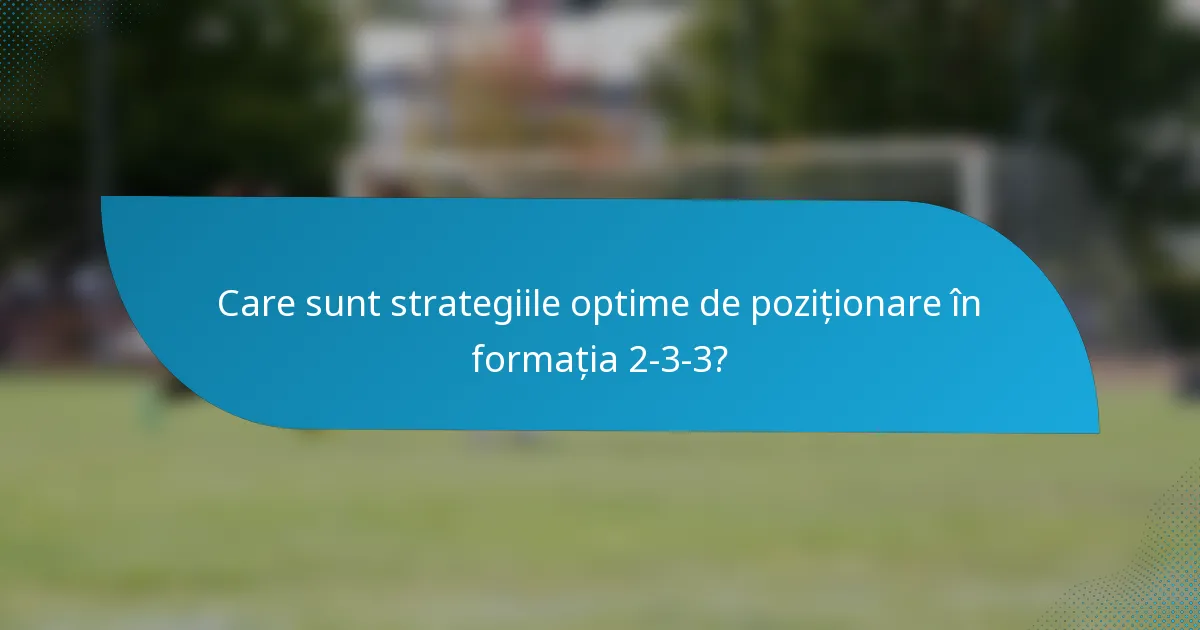 Care sunt strategiile optime de poziționare în formația 2-3-3?