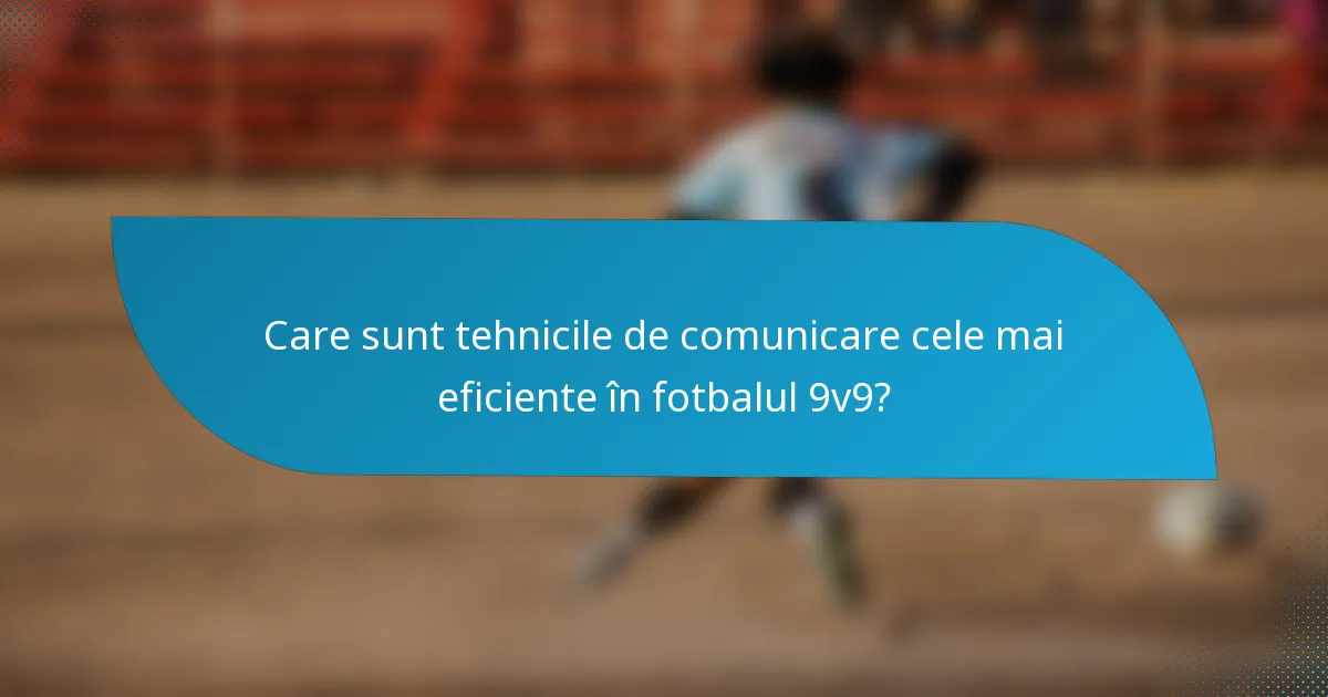 Care sunt tehnicile de comunicare cele mai eficiente în fotbalul 9v9?