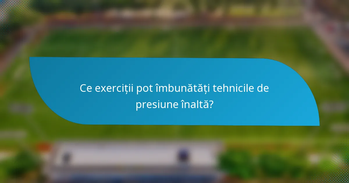 Ce exerciții pot îmbunătăți tehnicile de presiune înaltă?