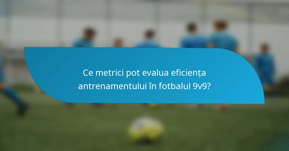 Ce metrici pot evalua eficiența antrenamentului în fotbalul 9v9?