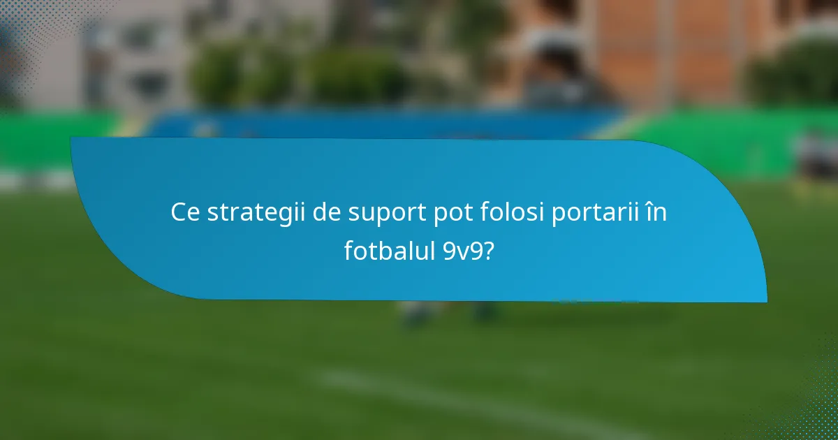 Ce strategii de suport pot folosi portarii în fotbalul 9v9?