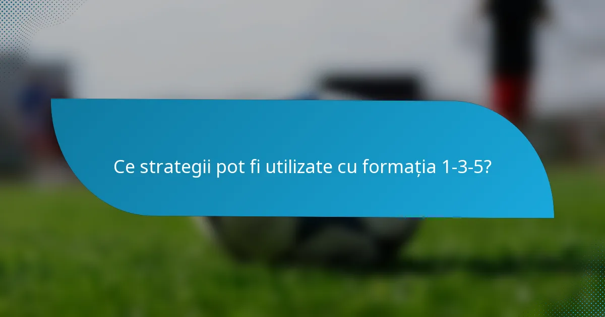 Ce strategii pot fi utilizate cu formația 1-3-5?