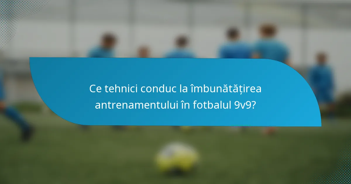 Ce tehnici conduc la îmbunătățirea antrenamentului în fotbalul 9v9?
