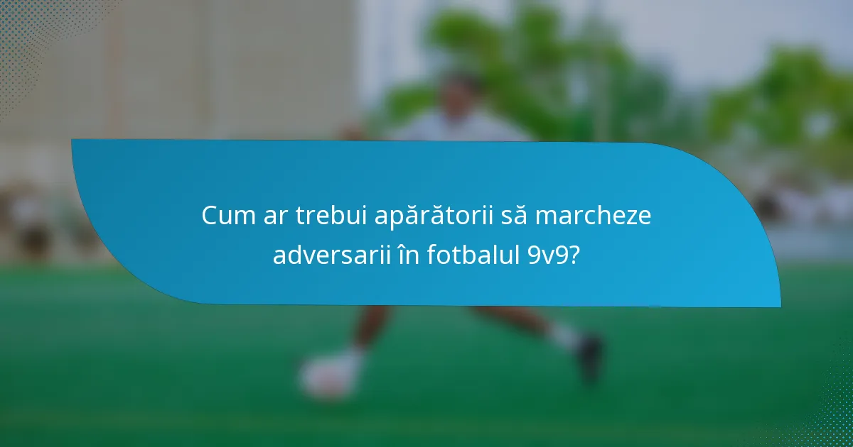 Cum ar trebui apărătorii să marcheze adversarii în fotbalul 9v9?