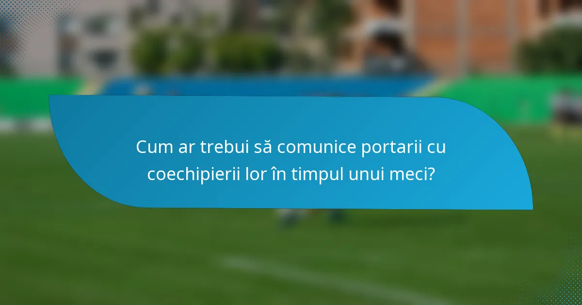 Cum ar trebui să comunice portarii cu coechipierii lor în timpul unui meci?