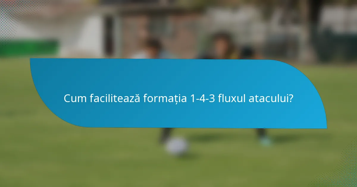 Cum facilitează formația 1-4-3 fluxul atacului?
