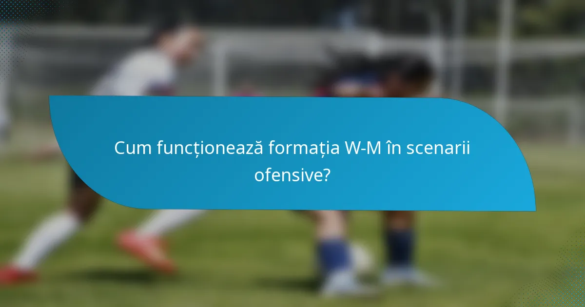 Cum funcționează formația W-M în scenarii ofensive?