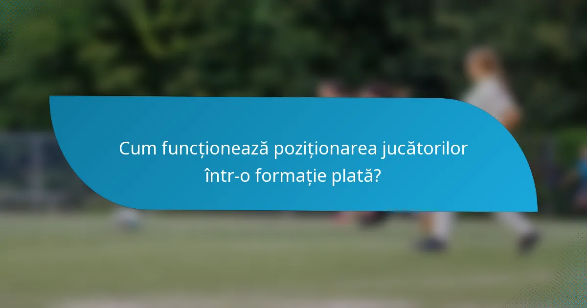 Cum funcționează poziționarea jucătorilor într-o formație plată?