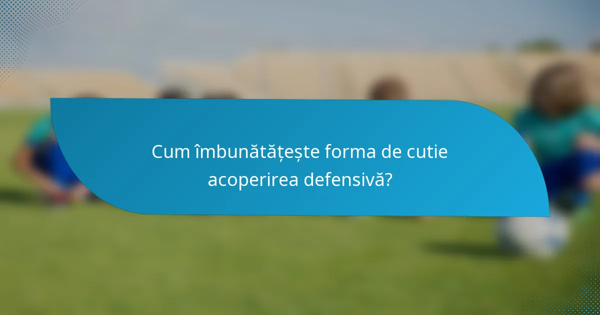 Cum îmbunătățește forma de cutie acoperirea defensivă?