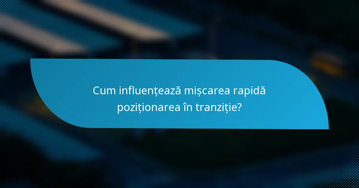 Cum influențează mișcarea rapidă poziționarea în tranziție?