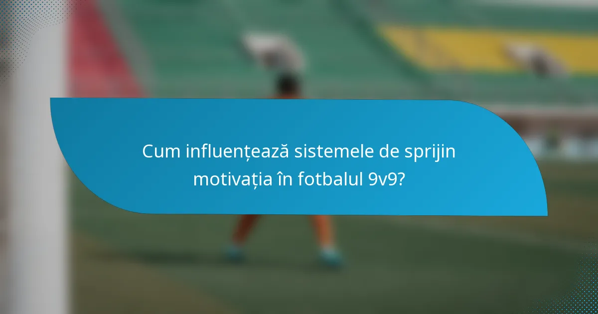 Cum influențează sistemele de sprijin motivația în fotbalul 9v9?