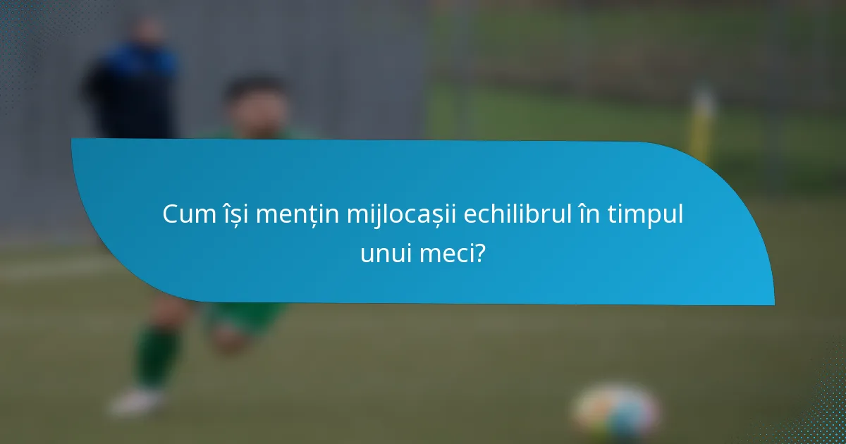 Cum își mențin mijlocașii echilibrul în timpul unui meci?