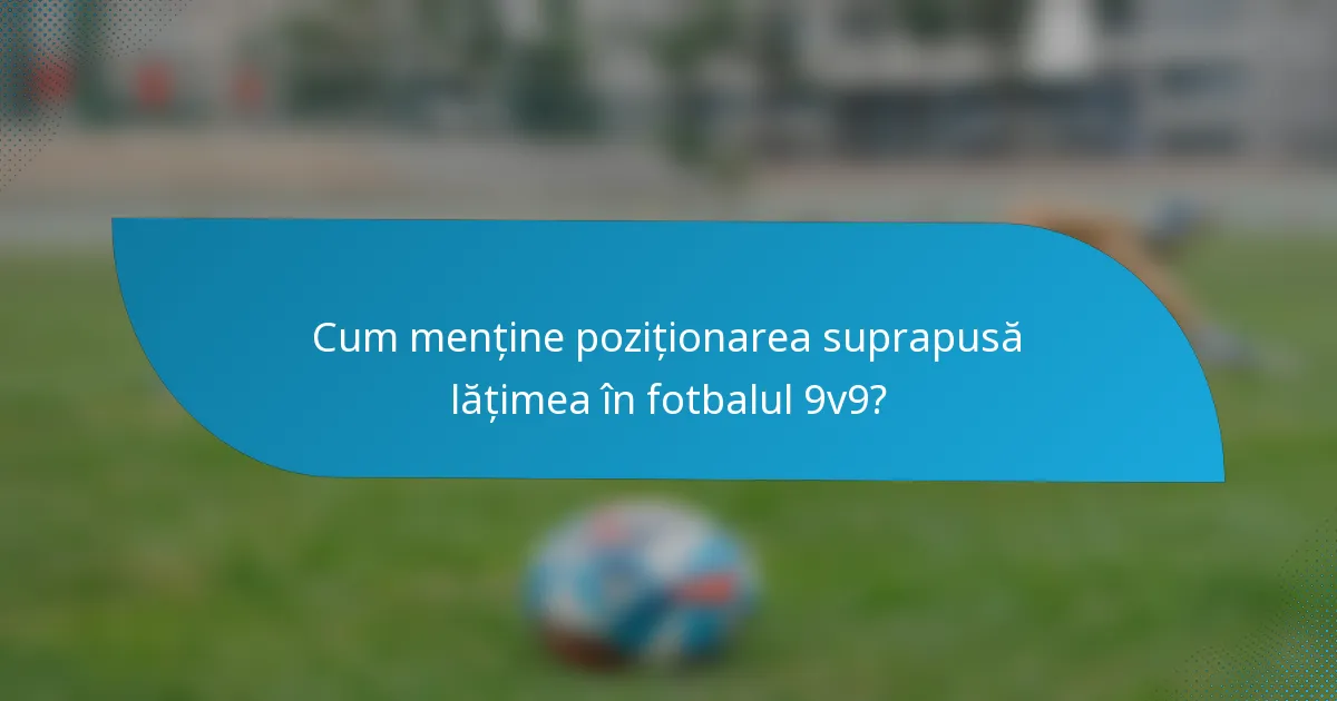 Cum menține poziționarea suprapusă lățimea în fotbalul 9v9?