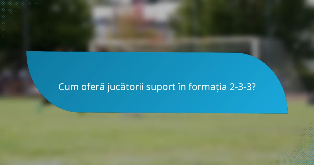 Cum oferă jucătorii suport în formația 2-3-3?
