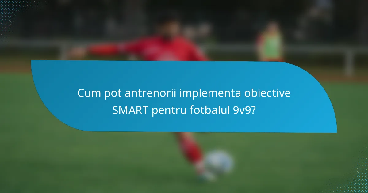 Cum pot antrenorii implementa obiective SMART pentru fotbalul 9v9?