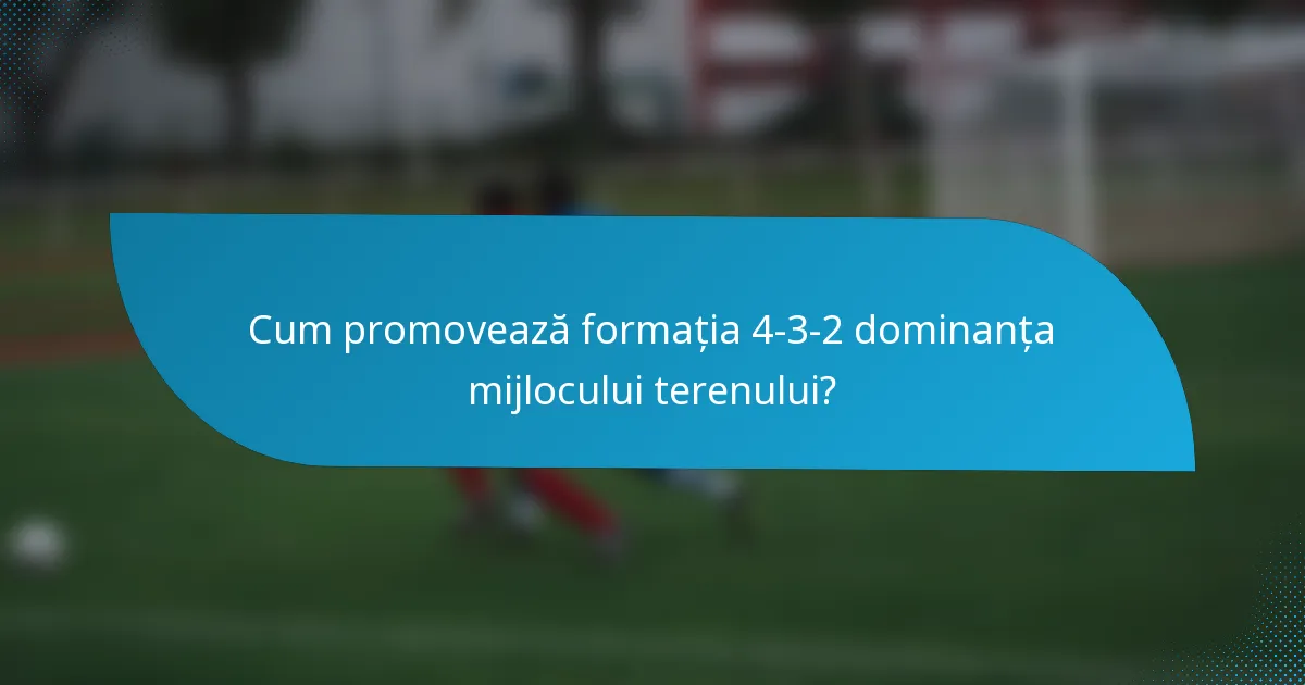 Cum promovează formația 4-3-2 dominanța mijlocului terenului?
