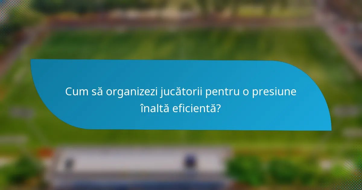 Cum să organizezi jucătorii pentru o presiune înaltă eficientă?