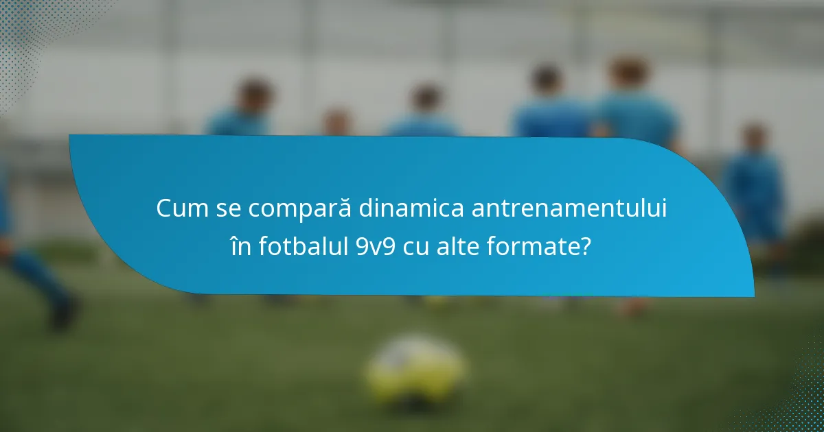 Cum se compară dinamica antrenamentului în fotbalul 9v9 cu alte formate?