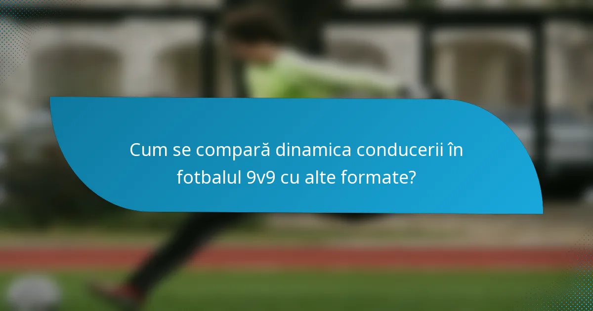 Cum se compară dinamica conducerii în fotbalul 9v9 cu alte formate?