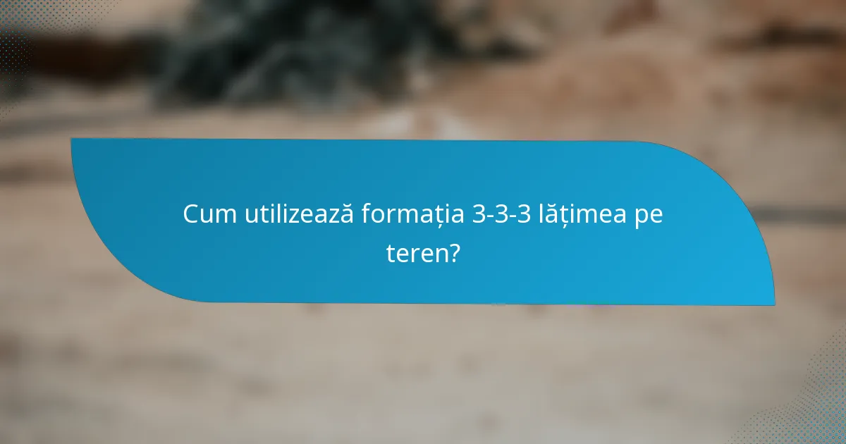 Cum utilizează formația 3-3-3 lățimea pe teren?