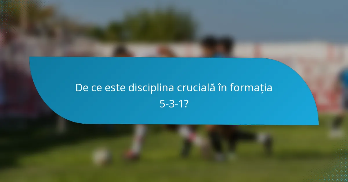 De ce este disciplina crucială în formația 5-3-1?